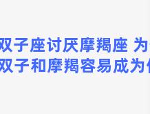 双子座讨厌摩羯座 为什么双子和摩羯容易成为仇人